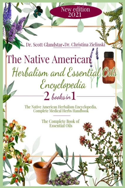 The Native American Herbalism and Essential Oils Encyclopedia : 2 Books in 1: The Native American Herbalism Encyclopedia, Complete Medical Herbs Handbook - The Complete Book of Essential Oils, Paperback / softback Book