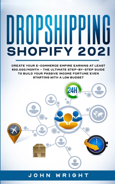 Dropshipping Shopify 2021 : Create your E-commerce Empire earning at least $30.000/month - The Ultimate Step-by-Step Guide to Build Your Passive Income Fortune Even Starting with a Low budget, Paperback / softback Book