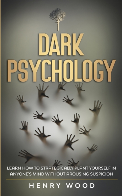 Dark Psychology : Learn How to Strategically Plant Yourself in Anyone's Mind Without Arousing Suspicion, Paperback / softback Book