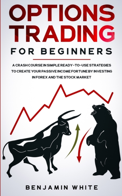Options Trading for Beginners : A Crash Course in Simple Ready-to-Use Strategies to Create Your Passive Income Fortune by Investing in Forex and the Stock Market, Paperback / softback Book