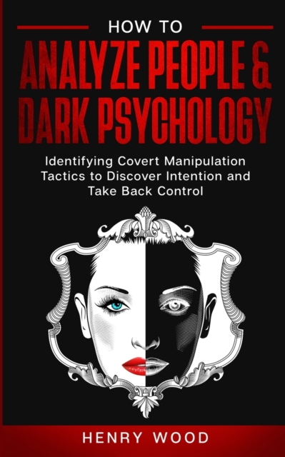 How to Analyze People & Dark Psychology : Identifying Covert Manipulation Tactics to Discover Intention and Take Back Control, Paperback / softback Book