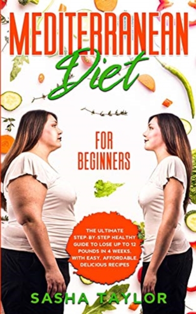 Mediterranean Diet for Beginners : The Ultimate Step-by-Step Healthy Guide to Lose Up to 12 Pounds in 4 Weeks, with Easy, Affordable, Delicious Recipes, Paperback / softback Book