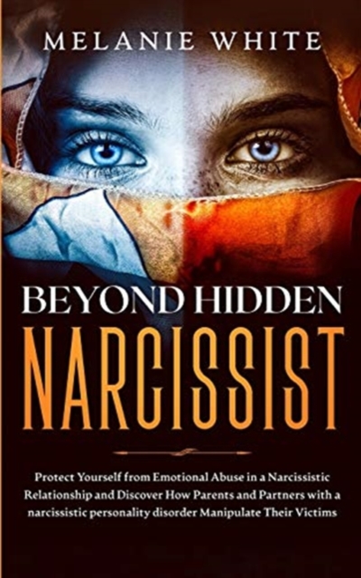 Beyond Hidden Narcissist : Protect Yourself from Emotional Abuse in a Narcissistic Relationship and Discover How Parents and Partners with Narcissistic Personality Disorders Manipulate Their Victims, Paperback / softback Book