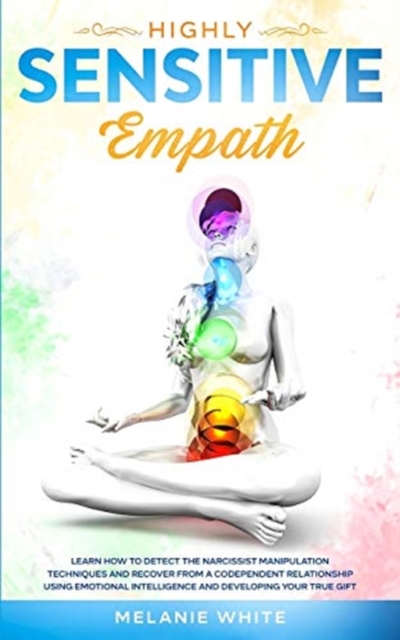 Highly Sensitive Empath : Learn How to Detect the Narcissist Manipulation Techniques and Recover from a Codependent Relationship using Emotional Intelligence and Developing your True Gift, Paperback / softback Book