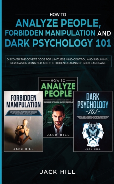 How to Analyze People, Forbidden Manipulation and Dark Psychology 101 : Discover the Covert Code for Limitless Mind Control and Subliminal Persuasion Using NLP and the Hidden Meaning of Body Language, Paperback / softback Book