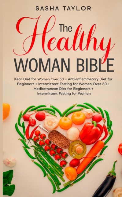 The Healthy Woman Bible : Keto Diet for Women Over 50 + Anti-Inflammatory Diet for Beginners + Intermittent Fasting for Women Over 50 + Mediterranean Diet for Beginners + Intermittent Fasting for Wome, Paperback / softback Book