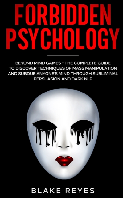 Forbidden Psychology : Beyond Mind Games - The Complete Guide to Discover Techniques of Mass Manipulation and Subdue Anyone's Mind through Subliminal Persuasion and Dark NLP, Paperback / softback Book