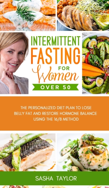 Intermittent Fasting for Women Over 50 : The Personalized Diet Plan to Lose Belly Fat and Restore Hormone Balance Using the 16/8 Method, Hardback Book