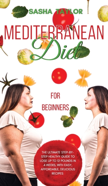 Mediterranean Diet for Beginners : The Ultimate Step-by-Step Healthy Guide to Lose Up to 12 Pounds in 4 Weeks, with Easy, Affordable, Delicious Recipes, Hardback Book