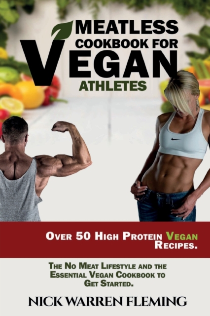 Meatless Cookbook for Vegan Athletes : Over 50 High Protein Vegan Recipes. The No Meat Lifestyle and the Essential Vegan Cookbook to Get Started., Paperback / softback Book