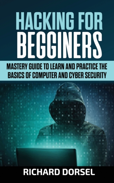 Hacking for Beginners : Mastery Guide to Learn and Practice the Basics of Computer and Cyber Security, Hardback Book