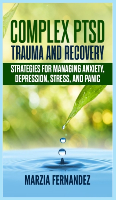 Complex PTSD, Trauma and Recovery : Strategies for managing Anxiety, Depression, Stress, and Panic, Hardback Book