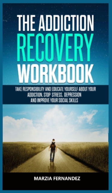 The Addiction Recovery Workbook : Take responsibility and educate yourself about your addiction, stop stress, depression and improve your Social skills, Hardback Book