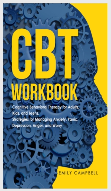 CBT Workbook : Cognitive Behavioral Therapy for Adults, Kids, and Teens. Strategies for Managing Anxiety, Panic, Depression, Anger, and Worry, Hardback Book