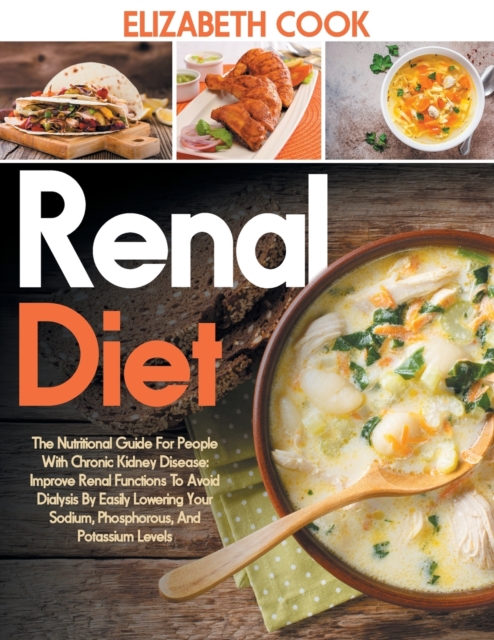 Renal Diet : The Nutritional Guide For People With Chronic Kidney Disease: Improve Renal Functions To Avoid Dialysis By Easily Lowering Your Sodium, Phosphorous, And Potassium Levels, Paperback / softback Book