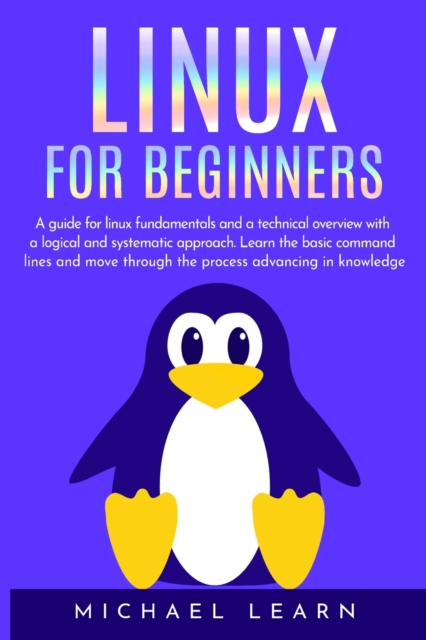 Linux for beginners : A Guide for Linux fundamentals and technical overview with a logical and systematic approach. Learn the basic command lines and move through the process advancing in knowledge, Paperback / softback Book