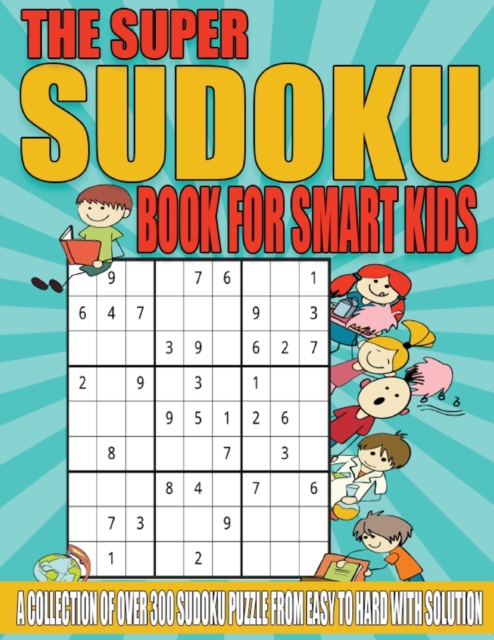 The Super Sudoku Book for Smart Kids : A Collection of Over 300 Sudoku Puzzle from Easy to Hard with Solution, Paperback / softback Book