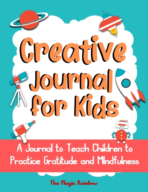 Creative Gratitude Journal for Kids : A Journal to Teach Children to Practice Gratitude and Mindfulness, Paperback / softback Book