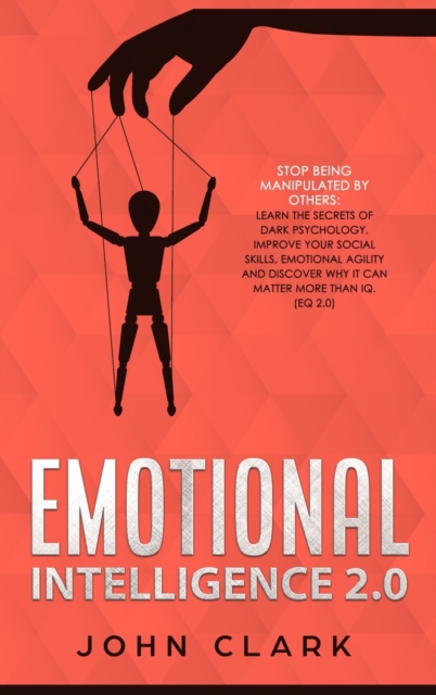 Emotional Intelligence 2.0 : Stop Being Manipulated by Others: Learn the Secrets of Dark Psychology. Improve Your Social Skills, Emotional Agility and Discover Why it Can Matter More Than IQ. (EQ 2.0), Hardback Book