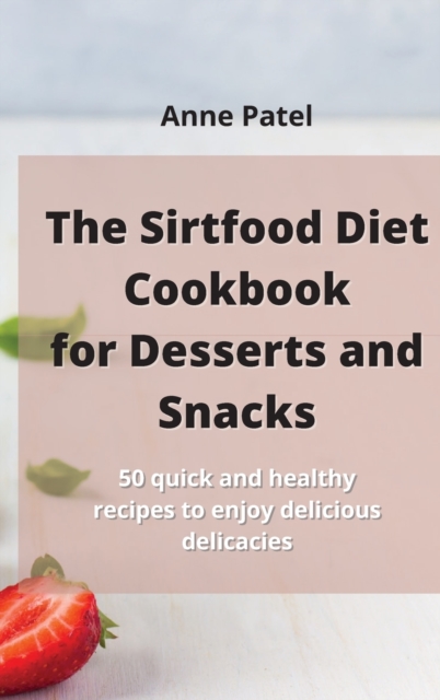 The Sirtfood Diet Cookbook for DessertDesserts and Snacks : 50 quick and healthy recipes to enjoy delicious delicacies, Hardback Book