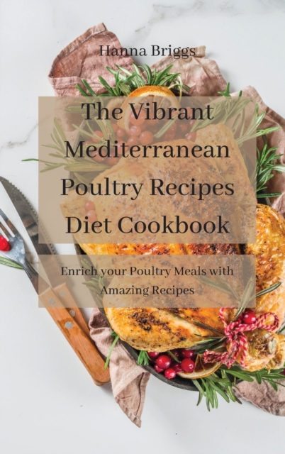 The Vibrant Mediterranean Poultry Recipes Diet Cookbook : Enrich your Poultry Meals with Amazing Recipes, Hardback Book