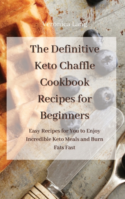 The Definitive Keto Chaffle Cookbook Recipes for Beginners : Enjoy Low Carb Super-Fast Recipes to Eat Healthy and Burn Fats, Hardback Book