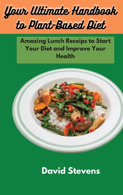 Your Ultimate Handbook to Plant-Based Diet : Amazing Lunch Receips to Start Your Diet and Improve Your Health, Hardback Book
