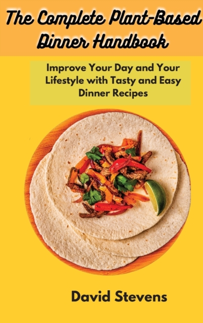 The Complete Plant-Based Dinner Handbook : Improve Your Day and Your Lifestyle with Tasty and Easy Dinner Recipes, Hardback Book