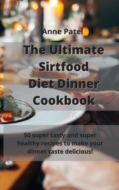 The Ultimate Sirtfood Diet Dinner Cookbook : 50 super tasty and super healthy recipes to make your dinner taste delicious!, Hardback Book