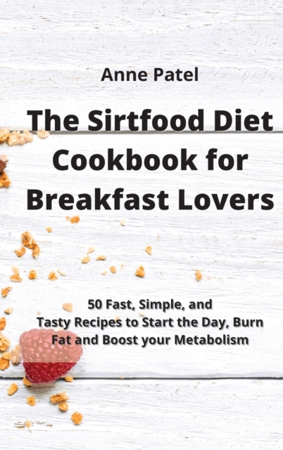 The Sirtfood Diet Cookbook for Breakfast Lovers : 50 Fast, Simple, and Tasty Recipes to Start the Day, Burn Fat and Boost your Metabolism, Hardback Book