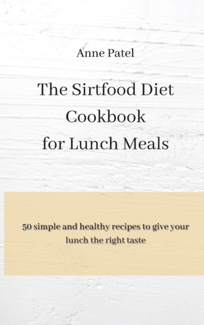 The Sirtfood Diet Cookbook for Lunch Meals : 50 simple and healthy recipes to give your lunch the right tastes, Hardback Book