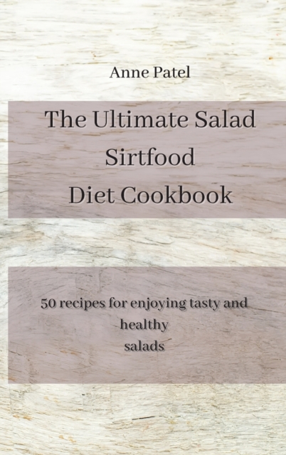 The Ultimate Salad Sirtfood Diet Cookbook : 50 recipes for enjoying tasty and healthy salads, Hardback Book