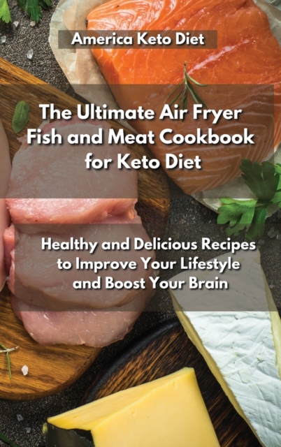 The Ultimate Air Fryer Fish and Meat Cookbook for Keto Diet : Healthy and Delicious Recipes to Improve Your Lifestyle and Boost Your Brain., Hardback Book