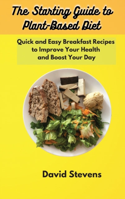 The Starting Guide to Plant-Based Diet : Quick and Easy Breakfast Recipes to Improve Your Health and Boost Your Day, Hardback Book