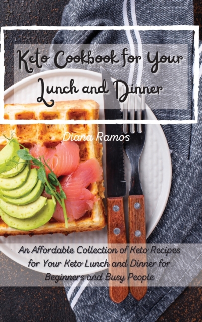 Keto Cookbok for Your Lunch and Dinner&#65279; : An Affordable Collection of Keto Recipes for Your Keto Lunch and Dinner for Beginners and Busy People, Hardback Book