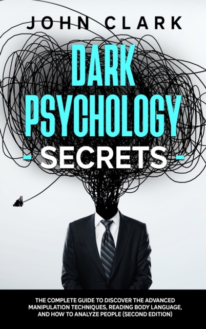 Dark Psychology Secrets : The Complete Guide to Discover the Advanced Manipulation Techniques, Reading Body Language, and How to Analyze People (Second Edition), Hardback Book