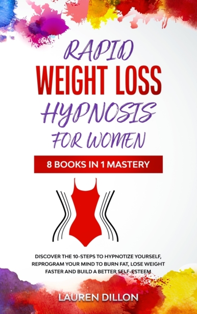 Rapid Weight Loss Hypnosis for Women : Discover the 10-Steps to Hypnotize yourself, reprogram your Mind to Burn Fat, Lose Weight Faster and Build a Better Self-Esteem, Hardback Book