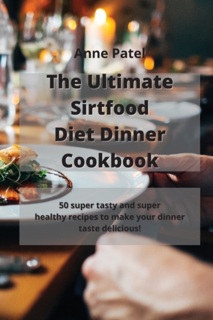 The Ultimate Sirtfood Diet Dinner Cookbook : 50 super tasty and super healthy recipes to make your dinner taste delicious!, Paperback / softback Book