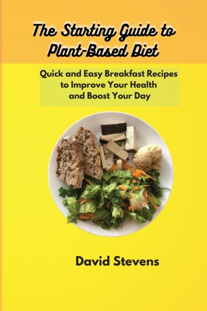 The Starting Guide to Plant-Based Diet : Quick and Easy Breakfast Recipes to Improve Your Health and Boost Your Day, Paperback / softback Book