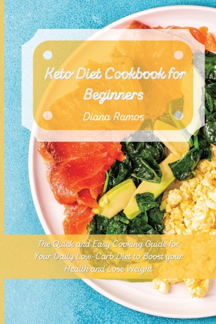 Keto Diet Cookbook for Beginners : The Quick and Easy Cooking Guide for Your Daily Low-Carb Diet to Boost your Health and Lose Weight, Paperback / softback Book