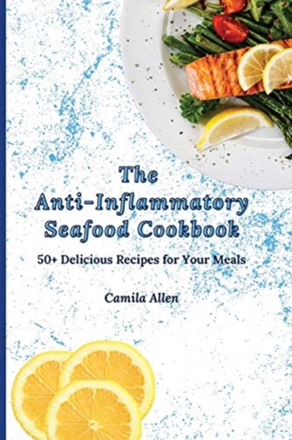 The Anti-Inflammatory Seafood Cookbook : 50+ Delicious Recipes for Your Meals, Paperback / softback Book
