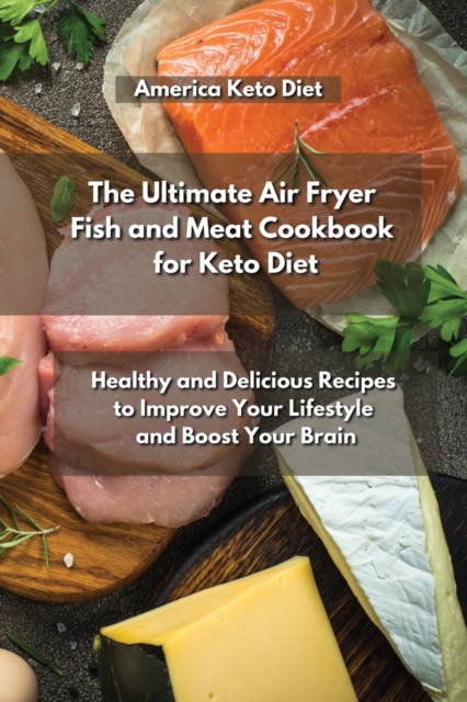 The Ultimate Air Fryer Fish and Meat Cookbook for Keto Diet : Healthy and Delicious Recipes to Improve Your Lifestyle and Boost Your Brain., Paperback / softback Book