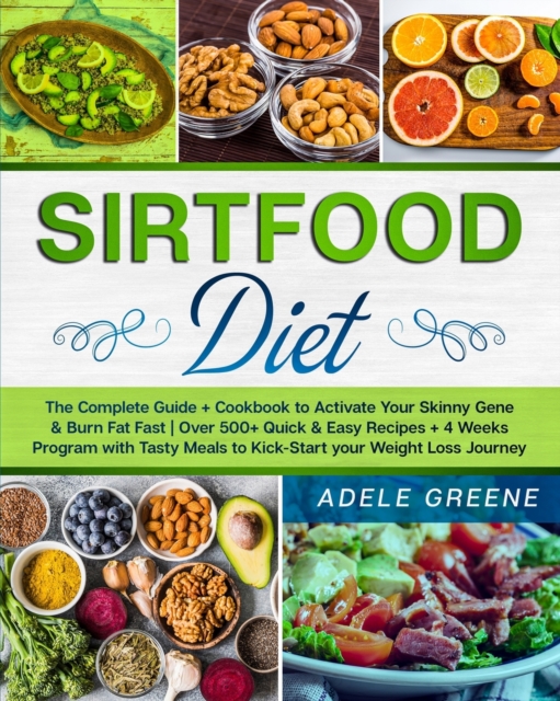 Sirtfood Diet : The Complete Guide + Cookbook to Activate Your Skinny Gene & Burn Fat Fast Over 500+ Quick & Easy Recipes + 4 Weeks Program with Tasty Meals to Kick-Start your Weight Loss Journey, Paperback / softback Book