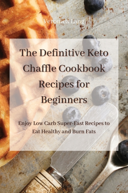 The Definitive Keto Chaffle Cookbook Recipes for Beginners : Enjoy Low Carb Super-Fast Recipes to Eat Healthy and Burn Fats, Paperback / softback Book