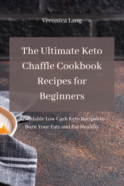 The Ultimate Keto Chaffle Cookbook Recipes for Beginners : Affordable Low Carb Keto Recipes to Burn Your Fats and Eat Healthy, Paperback / softback Book