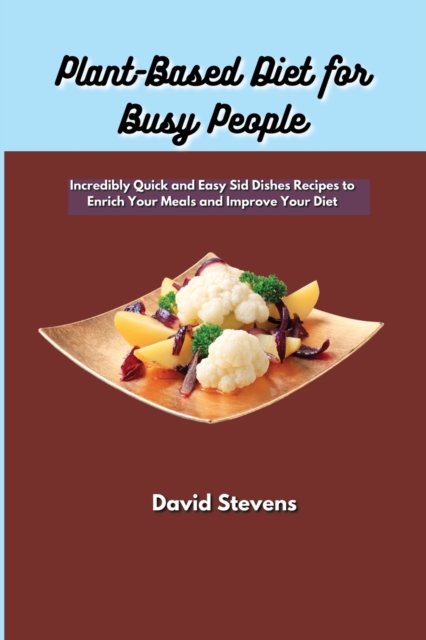 Plant-Based Diet for Busy People : Incredibly Quick and Easy Sid Dishes Recipes to Enrich Your Meals and Improve Your Diet, Paperback / softback Book