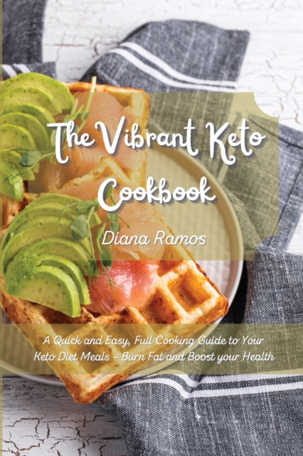 The Vibrant Keto Cookbook : A Quick and Easy, Full Cooking Guide to Your Keto Diet Meals - Burn Fat and Boost your Health, Paperback / softback Book
