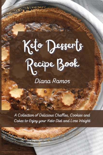Keto Desserts Recipe Book : A Collection of Delicious Chaffles, Cookies and Cakes to Enjoy your Keto Diet and Lose Weight, Paperback / softback Book