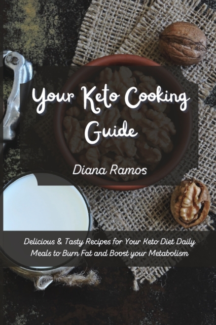 Your Keto Cooking Guide : Delicious & Tasty Recipes for Your Keto Diet Daily Meals to Burn Fat and Boost your Metabolism, Paperback / softback Book