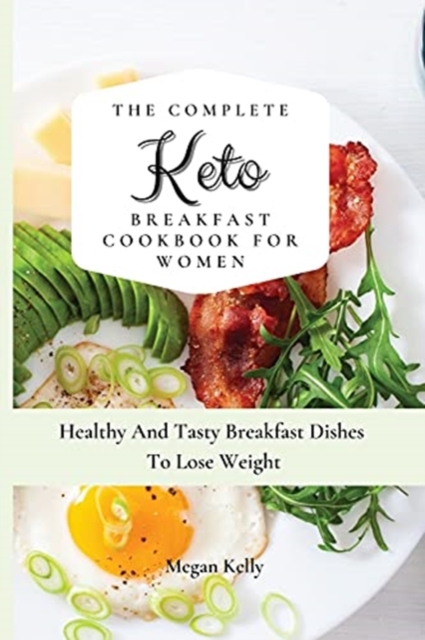 The Complete KETO Breakfast Cookbook For Women : Healthy And Tasty Breakfast Dishes To Lose Weight, Paperback / softback Book
